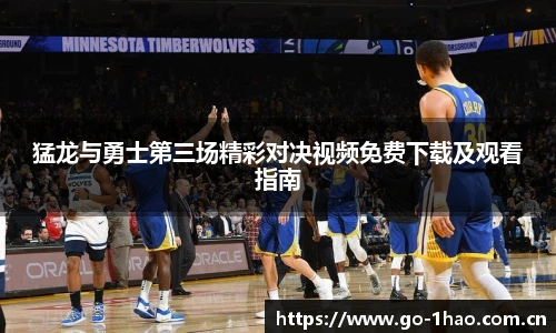 猛龙与勇士第三场精彩对决视频免费下载及观看指南